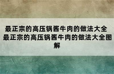 最正宗的高压锅酱牛肉的做法大全 最正宗的高压锅酱牛肉的做法大全图解